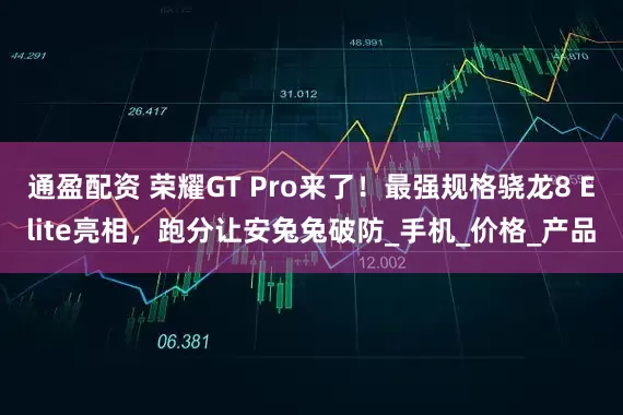 通盈配资 荣耀GT Pro来了！最强规格骁龙8 Elite亮相，跑分让安兔兔破防_手机_价格_产品