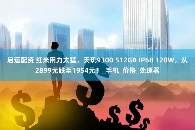 启运配资 红米用力太猛，天玑9300 512GB IP68 120W，从2899元跌至1954元！_手机_价格_处理器