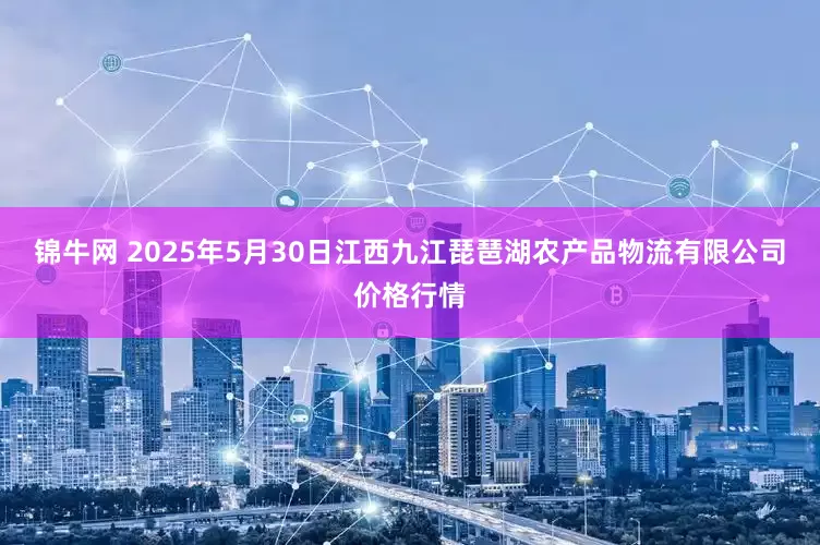 锦牛网 2025年5月30日江西九江琵琶湖农产品物流有限公司价格行情