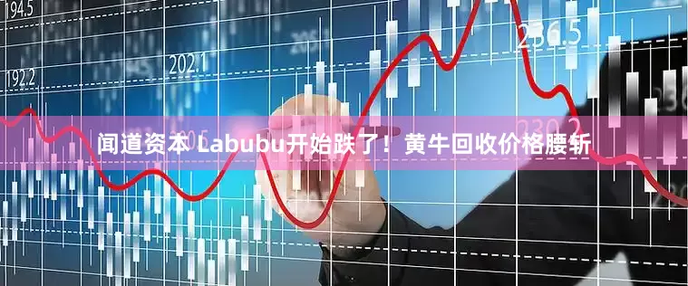 闻道资本 Labubu开始跌了！黄牛回收价格腰斩