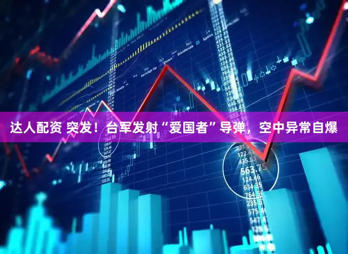 达人配资 突发！台军发射“爱国者”导弹，空中异常自爆