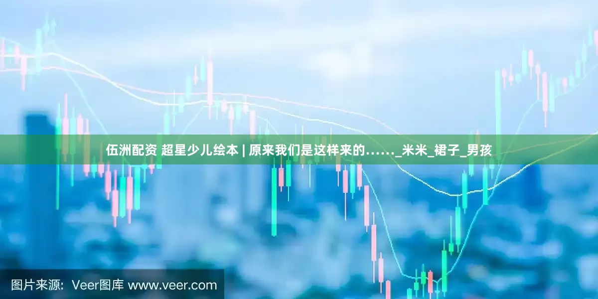 伍洲配资 超星少儿绘本 | 原来我们是这样来的……_米米_裙子_男孩