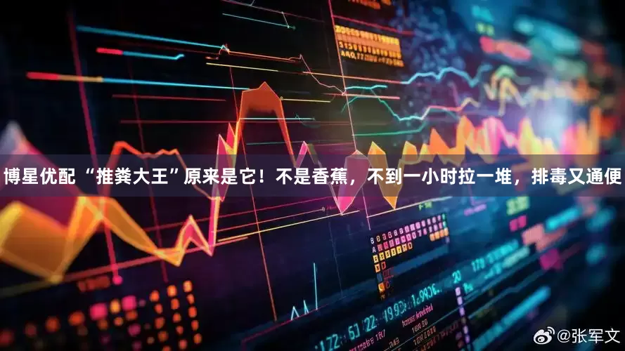 博星优配 “推粪大王”原来是它！不是香蕉，不到一小时拉一堆，排毒又通便